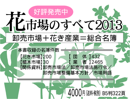 花市場のすべて2013 B5判322ページ 本体4000円(税・送料別)、代引可(別途要手数料) 2013年2月発行
